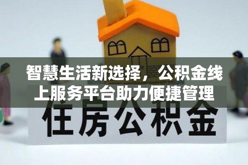 隆德智慧生活新选择，公积金线上服务平台助力便捷管理