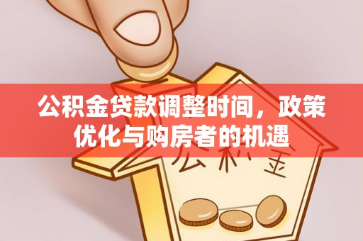 隆德公积金贷款调整时间，政策优化与购房者的机遇