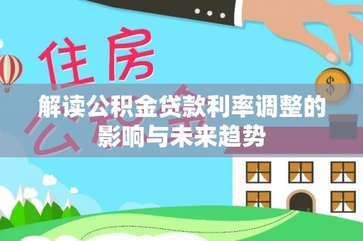 隆德解读公积金贷款利率调整的影响与未来趋势