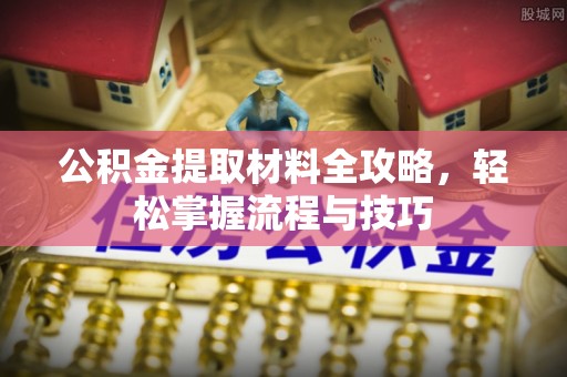 隆德公积金提取材料全攻略，轻松掌握流程与技巧