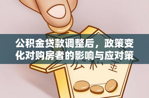 隆德公积金贷款调整后，政策变化对购房者的影响与应对策略