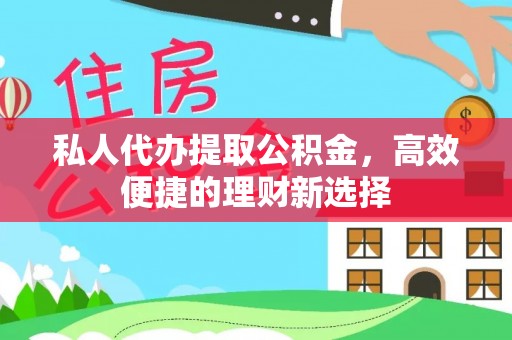 隆德私人代办提取公积金，高效便捷的理财新选择