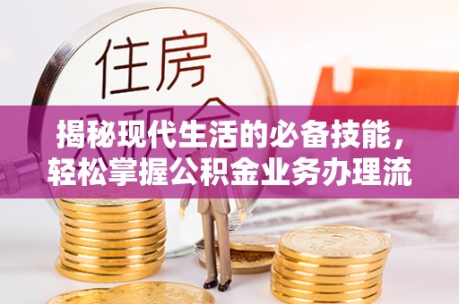 隆德揭秘现代生活的必备技能，轻松掌握公积金业务办理流程