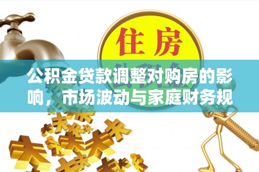 隆德公积金贷款调整对购房的影响，市场波动与家庭财务规划