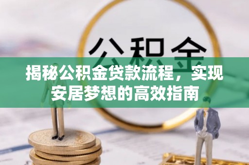 隆德揭秘公积金贷款流程，实现安居梦想的高效指南