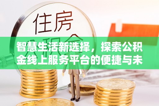 隆德智慧生活新选择，探索公积金线上服务平台的便捷与未来