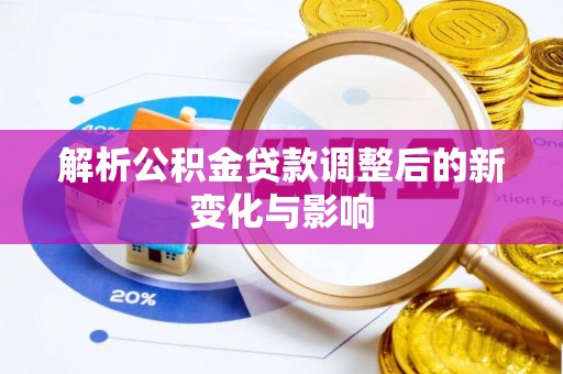 隆德解析公积金贷款调整后的新变化与影响