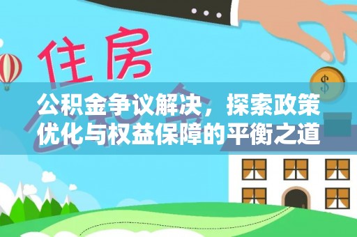 隆德公积金争议解决，探索政策优化与权益保障的平衡之道