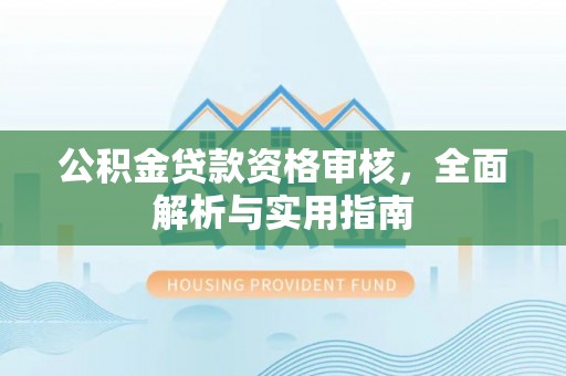 隆德公积金贷款资格审核，全面解析与实用指南