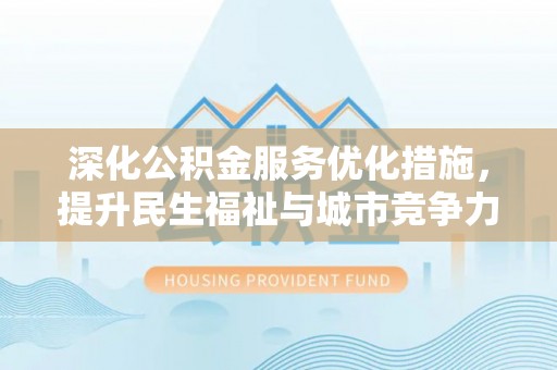 隆德深化公积金服务优化措施，提升民生福祉与城市竞争力