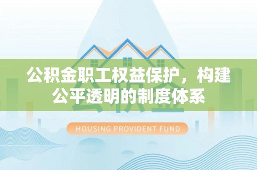 隆德公积金职工权益保护，构建公平透明的制度体系