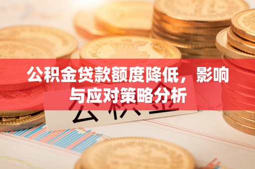 隆德公积金贷款额度降低，影响与应对策略分析