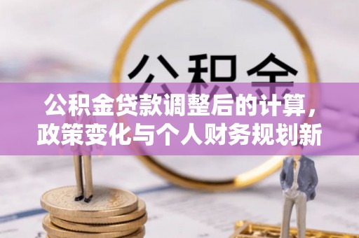 隆德公积金贷款调整后的计算，政策变化与个人财务规划新思路