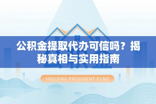 隆德公积金提取代办可信吗？揭秘真相与实用指南