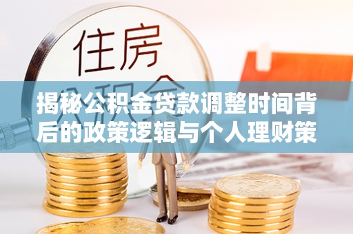 隆德揭秘公积金贷款调整时间背后的政策逻辑与个人理财策略