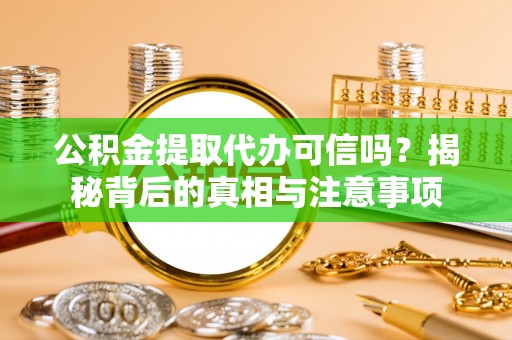 隆德公积金提取代办可信吗？揭秘背后的真相与注意事项