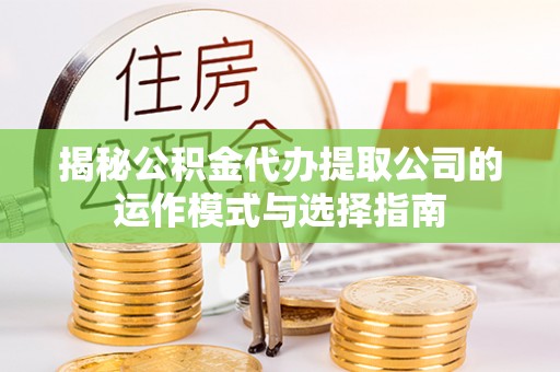 隆德揭秘公积金代办提取公司的运作模式与选择指南