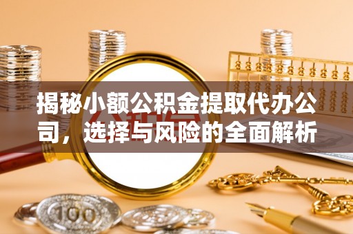 隆德揭秘小额公积金提取代办公司，选择与风险的全面解析