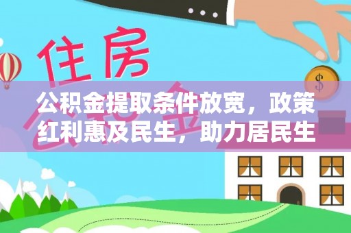 隆德公积金提取条件放宽，政策红利惠及民生，助力居民生活质量提升