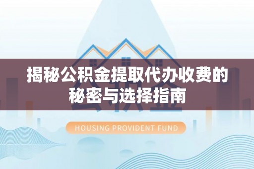 隆德揭秘公积金提取代办收费的秘密与选择指南