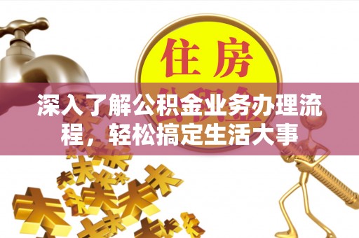 隆德深入了解公积金业务办理流程，轻松搞定生活大事