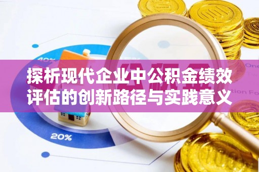 隆德探析现代企业中公积金绩效评估的创新路径与实践意义