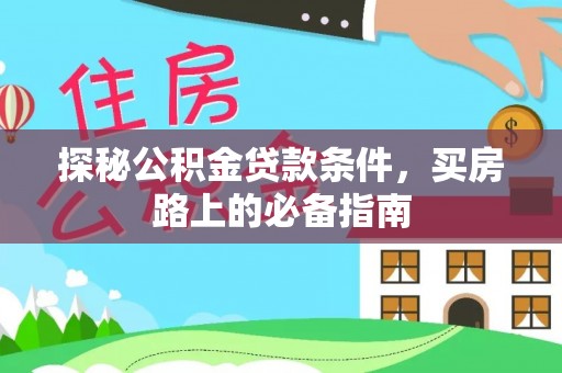 隆德探秘公积金贷款条件，买房路上的必备指南