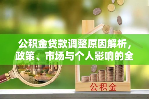 隆德公积金贷款调整原因解析，政策、市场与个人影响的全面解读