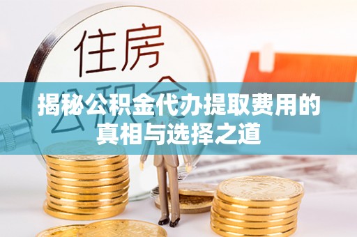 隆德揭秘公积金代办提取费用的真相与选择之道