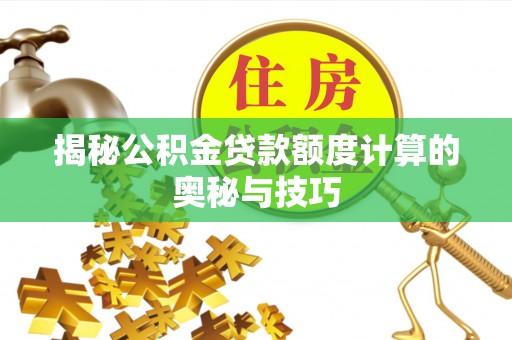 隆德揭秘公积金贷款额度计算的奥秘与技巧
