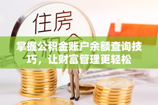 隆德掌握公积金账户余额查询技巧，让财富管理更轻松