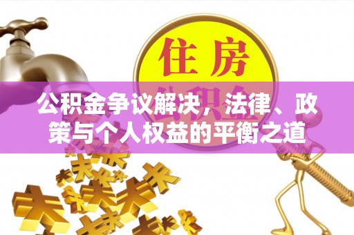 隆德公积金争议解决，法律、政策与个人权益的平衡之道