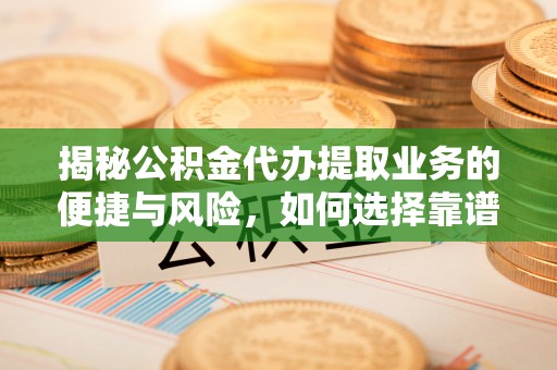 隆德揭秘公积金代办提取业务的便捷与风险，如何选择靠谱服务？