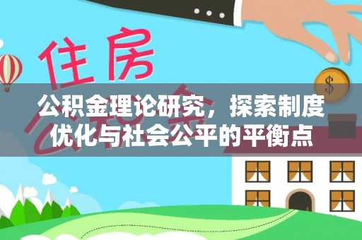 隆德公积金理论研究，探索制度优化与社会公平的平衡点