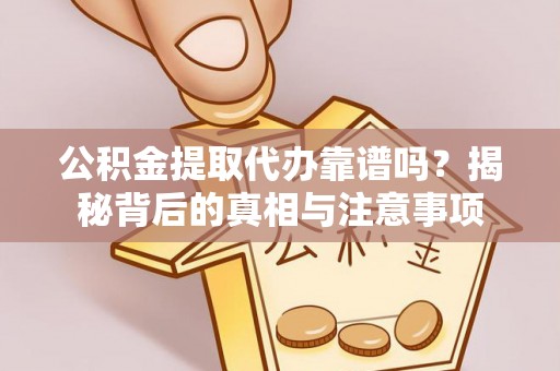 隆德公积金提取代办靠谱吗？揭秘背后的真相与注意事项