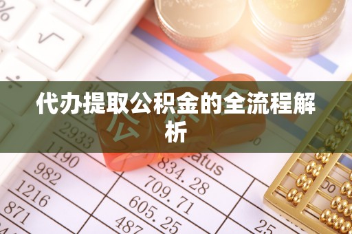隆德代办提取公积金的全流程解析