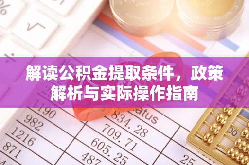 隆德解读公积金提取条件，政策解析与实际操作指南