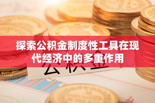 隆德探索公积金制度性工具在现代经济中的多重作用