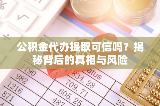 隆德公积金代办提取可信吗？揭秘背后的真相与风险