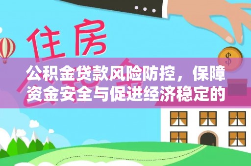 隆德公积金贷款风险防控，保障资金安全与促进经济稳定的关键策略