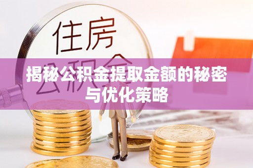 隆德揭秘公积金提取金额的秘密与优化策略