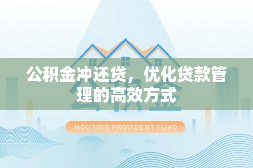 隆德公积金冲还贷，优化贷款管理的高效方式
