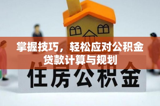 隆德掌握技巧，轻松应对公积金贷款计算与规划