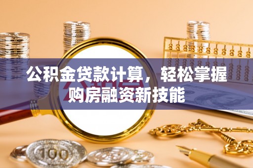 隆德公积金贷款计算，轻松掌握购房融资新技能