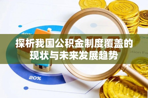 隆德探析我国公积金制度覆盖的现状与未来发展趋势