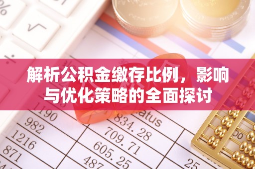 隆德解析公积金缴存比例，影响与优化策略的全面探讨