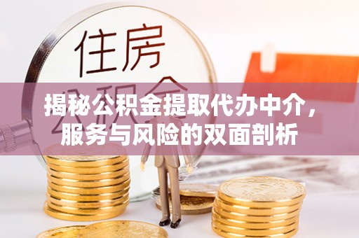 隆德揭秘公积金提取代办中介，服务与风险的双面剖析