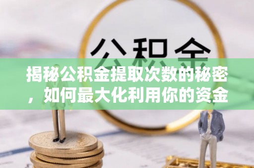 隆德揭秘公积金提取次数的秘密，如何最大化利用你的资金