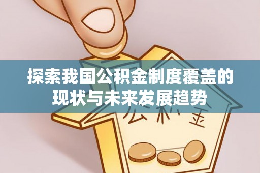 隆德探索我国公积金制度覆盖的现状与未来发展趋势