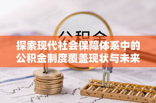 隆德探索现代社会保障体系中的公积金制度覆盖现状与未来